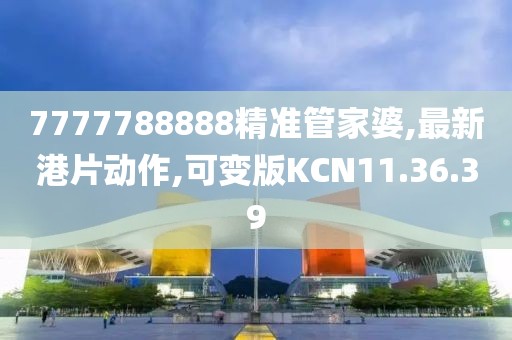 7777788888精准管家婆,最新港片动作,可变版KCN11.36.39