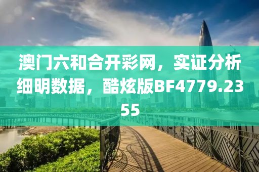 澳门六和合开彩网，实证分析细明数据，酷炫版BF4779.2355