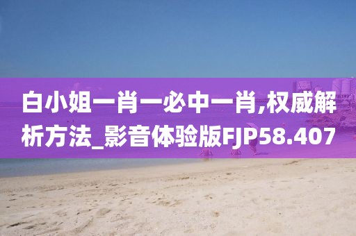 白小姐一肖一必中一肖,权威解析方法_影音体验版FJP58.407