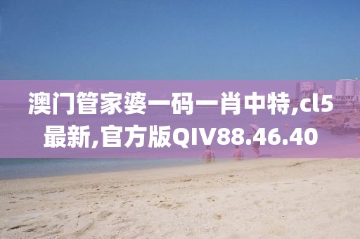 澳门管家婆一码一肖中特,cl5最新,官方版QIV88.46.40