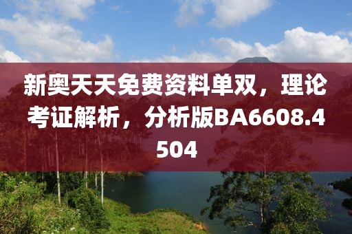 新奥天天免费资料单双，理论考证解析，分析版BA6608.4504