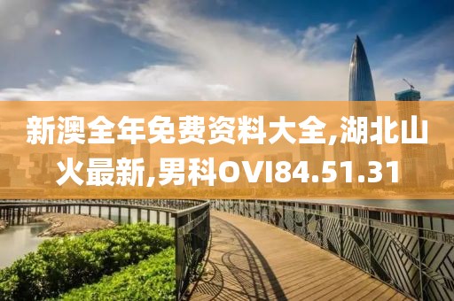 新澳全年免费资料大全,湖北山火最新,男科OVI84.51.31