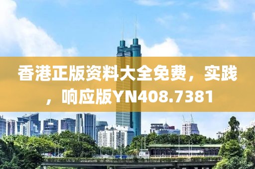 香港正版资料大全免费，实践，响应版YN408.7381