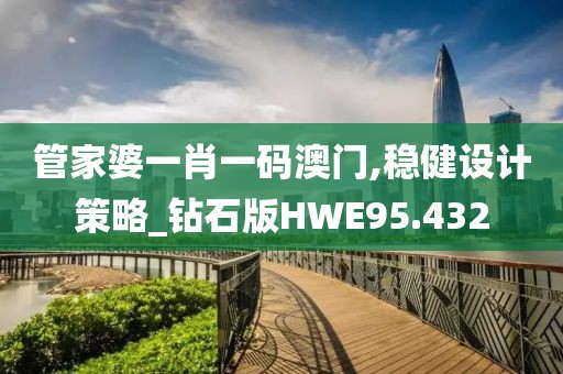 管家婆一肖一码澳门,稳健设计策略_钻石版HWE95.432