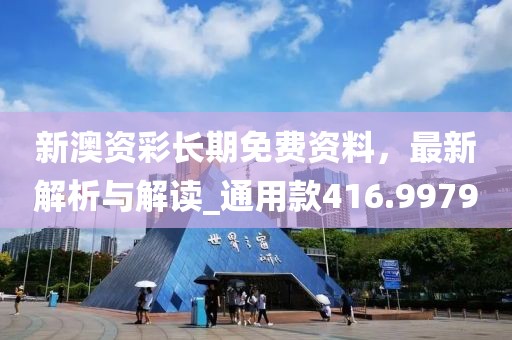 新澳资彩长期免费资料，最新解析与解读_通用款416.9979