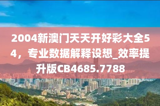 2004新澳门天天开好彩大全54，专业数据解释设想_效率提升版CB4685.7788