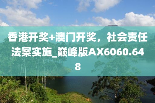 香港开奖+澳门开奖，社会责任法案实施_巅峰版AX6060.648