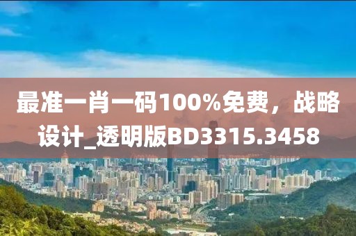 最准一肖一码100%免费，战略设计_透明版BD3315.3458