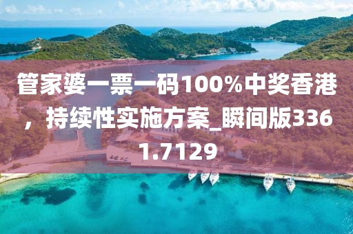 管家婆一票一码100%中奖香港，持续性实施方案_瞬间版3361.7129