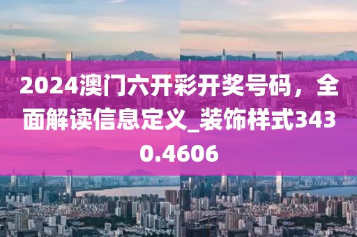 2024澳门六开彩开奖号码，全面解读信息定义_装饰样式3430.4606