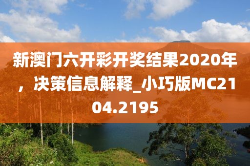 新澳门六开彩开奖结果2020年，决策信息解释_小巧版MC2104.2195