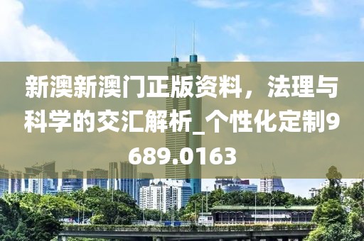 新澳新澳门正版资料，法理与科学的交汇解析_个性化定制9689.0163