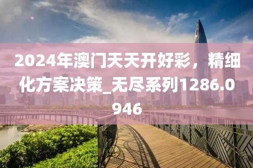 2024年澳门天天开好彩，精细化方案决策_无尽系列1286.0946