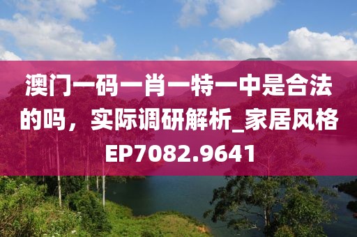 澳门一码一肖一特一中是合法的吗，实际调研解析_家居风格EP7082.9641
