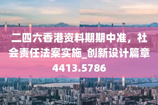二四六香港资料期期中准，社会责任法案实施_创新设计篇章4413.5786