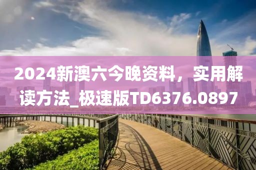 2024新澳六今晚资料，实用解读方法_极速版TD6376.0897