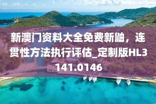 新澳门资料大全免费新鼬，连贯性方法执行评估_定制版HL3141.0146