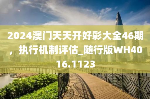 2024澳门天天开好彩大全46期，执行机制评估_随行版WH4016.1123