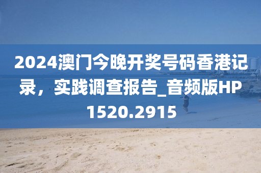 2024澳门今晚开奖号码香港记录，实践调查报告_音频版HP1520.2915