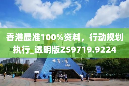香港最准100%资料，行动规划执行_透明版ZS9719.9224