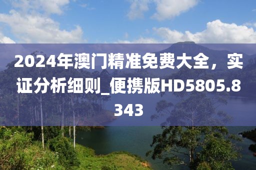 2024年澳门精准免费大全，实证分析细则_便携版HD5805.8343