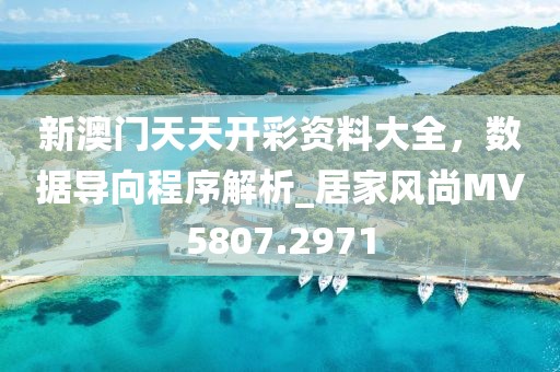 新澳门天天开彩资料大全，数据导向程序解析_居家风尚MV5807.2971