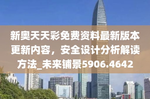 新奥天天彩免费资料最新版本更新内容，安全设计分析解读方法_未来铺景5906.4642