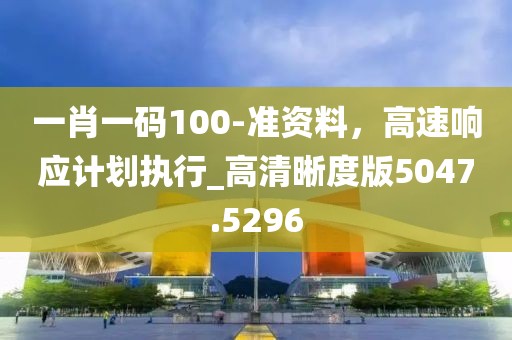 一肖一码100-准资料，高速响应计划执行_高清晰度版5047.5296