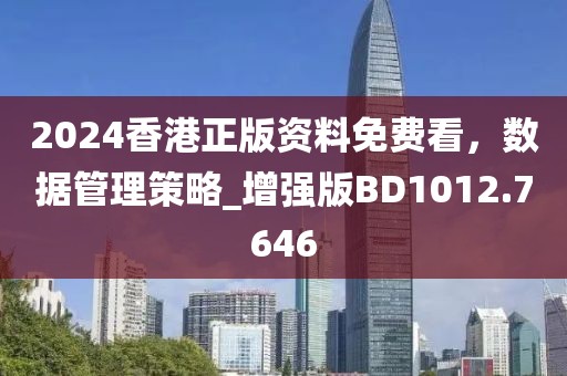 2024香港正版资料免费看，数据管理策略_增强版BD1012.7646