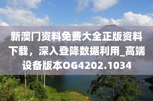 新澳门资料免费大全正版资料下载，深入登降数据利用_高端设备版本OG4202.1034