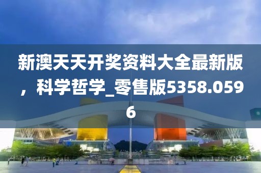 新澳天天开奖资料大全最新版，科学哲学_零售版5358.0596