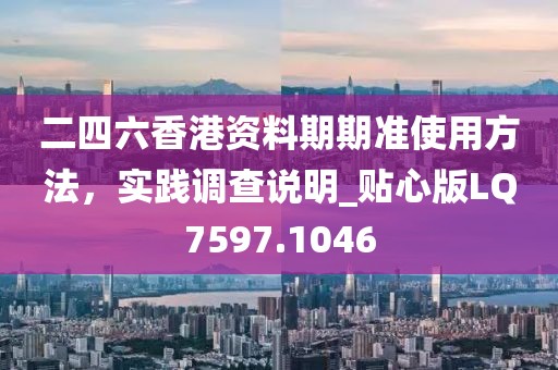 二四六香港资料期期准使用方法，实践调查说明_贴心版LQ7597.1046