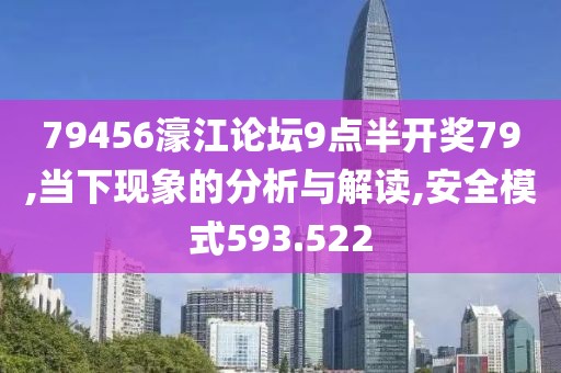 79456濠江论坛9点半开奖79,当下现象的分析与解读,安全模式593.522