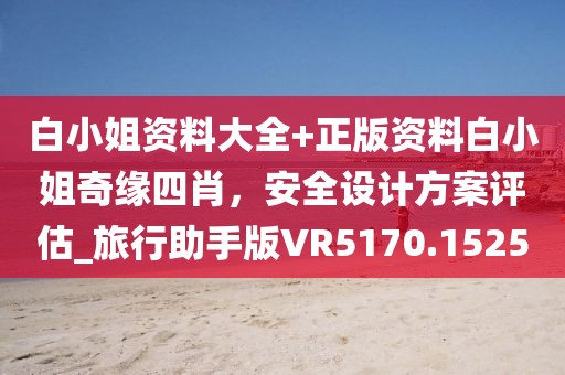 白小姐资料大全+正版资料白小姐奇缘四肖，安全设计方案评估_旅行助手版VR5170.1525