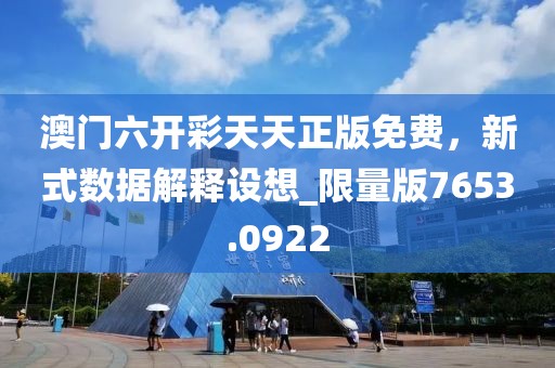 澳门六开彩天天正版免费，新式数据解释设想_限量版7653.0922