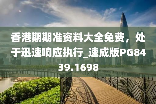 香港期期准资料大全免费，处于迅速响应执行_速成版PG8439.1698