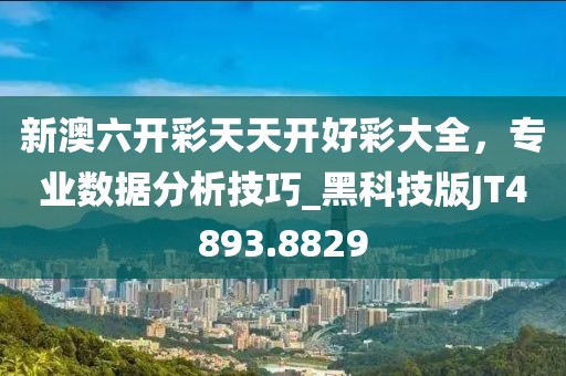新澳六开彩天天开好彩大全，专业数据分析技巧_黑科技版JT4893.8829