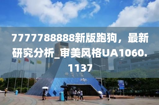 7777788888新版跑狗，最新研究分析_审美风格UA1060.1137