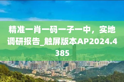精准一肖一码一子一中，实地调研报告_触屏版本AP2024.4385