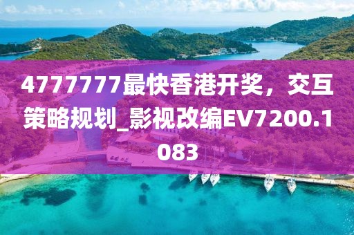 4777777最快香港开奖，交互策略规划_影视改编EV7200.1083