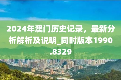 2024年澳门历史记录，最新分析解析及说明_同时版本1990.8329