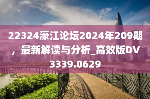 22324濠江论坛2024年209期，最新解读与分析_高效版DV3339.0629