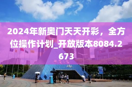 2024年新奥门天天开彩，全方位操作计划_开放版本8084.2673