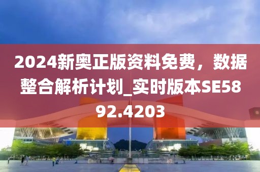 2024新奥正版资料免费，数据整合解析计划_实时版本SE5892.4203