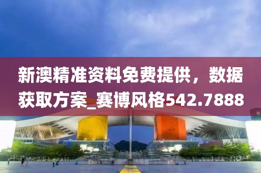 新澳精准资料免费提供，数据获取方案_赛博风格542.7888