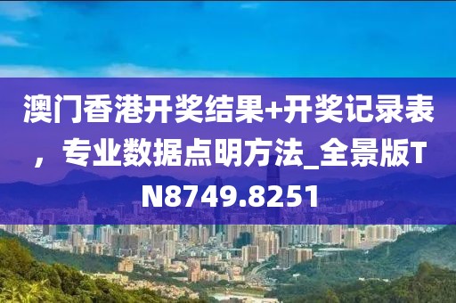 澳门香港开奖结果+开奖记录表，专业数据点明方法_全景版TN8749.8251