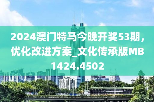 2024澳门特马今晚开奖53期，优化改进方案_文化传承版MB1424.4502
