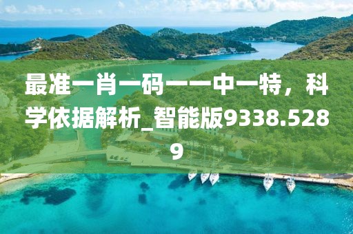 最准一肖一码一一中一特，科学依据解析_智能版9338.5289