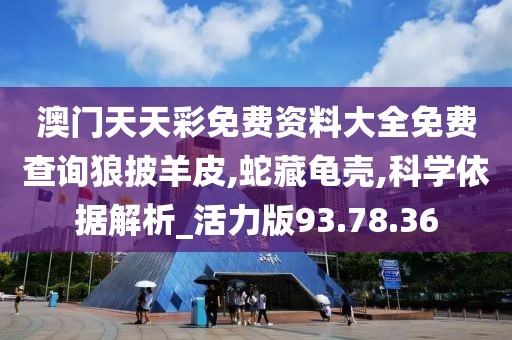 澳门天天彩免费资料大全免费查询狼披羊皮,蛇藏龟壳,科学依据解析_活力版93.78.36