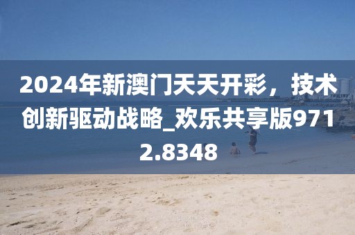 2024年新澳门天天开彩，技术创新驱动战略_欢乐共享版9712.8348